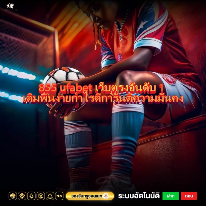855 ufabet เว็บตรงอันดับ 1 เดิมพันง่ายกำไรดีการันตีความมั่นคง
